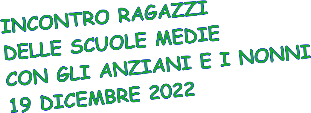 INCONTRO RAGAZZI DELLE SCUOLE MEDIE CON GLI ANZIANI E I NONNI 19 DICEMBRE 2022