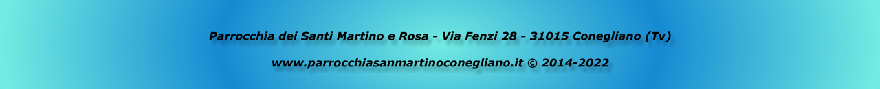 Parrocchia dei Santi Martino e Rosa - Via Fenzi 28 - 31015 Conegliano (Tv)  www.parrocchiasanmartinoconegliano.it © 2014-2022
