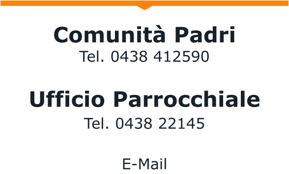 Comunità Padri Tel. 0438 412590  Ufficio Parrocchiale Tel. 0438 22145  E-Mail