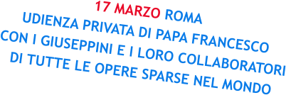 17 MARZO ROMA UDIENZA PRIVATA DI PAPA FRANCESCO CON I GIUSEPPINI E I LORO COLLABORATORI DI TUTTE LE OPERE SPARSE NEL MONDO