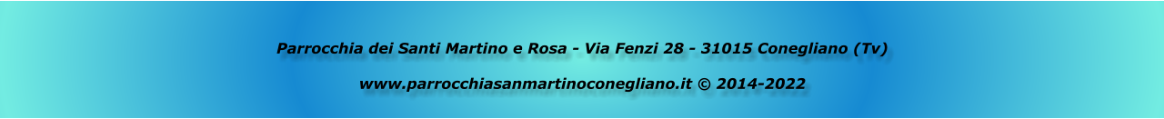 Parrocchia dei Santi Martino e Rosa - Via Fenzi 28 - 31015 Conegliano (Tv)  www.parrocchiasanmartinoconegliano.it © 2014-2022