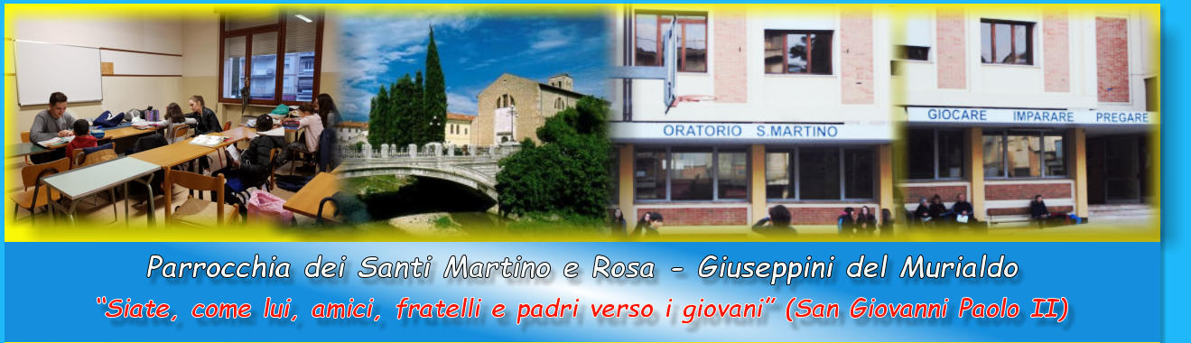 “Siate, come lui, amici, fratelli e padri verso i giovani” (San Giovanni Paolo II) Parrocchia dei Santi Martino e Rosa - Giuseppini del Murialdo