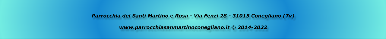 Parrocchia dei Santi Martino e Rosa - Via Fenzi 28 - 31015 Conegliano (Tv)  www.parrocchiasanmartinoconegliano.it © 2014-2022
