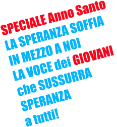SPECIALE Anno Santo LA SPERANZA SOFFIA IN MEZZO A NOI LA VOCE dei GIOVANI  che SUSSURRA  SPERANZA a tutti!