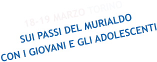 18-19 MARZO TORINO SUI PASSI DEL MURIALDO CON I GIOVANI E GLI ADOLESCENTI