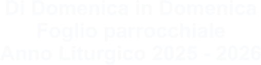 Di Domenica in Domenica Foglio parrocchiale Anno Liturgico 2025 - 2026
