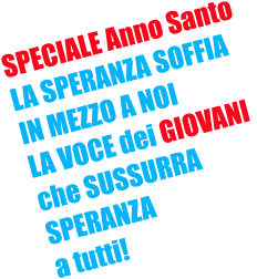 SPECIALE Anno Santo LA SPERANZA SOFFIA IN MEZZO A NOI LA VOCE dei GIOVANI  che SUSSURRA  SPERANZA a tutti!