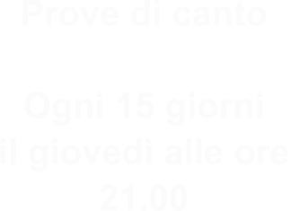 Prove di canto  Ogni 15 giorni il giovedì alle ore  21.00