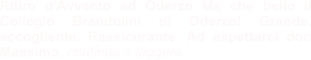 Ritiro d'Avvento ad Oderzo Ma che bello il Collegio Brandolini di Oderzo! Grande, accogliente. Rassicurante. Ad aspettarci don Massimo, continua a leggere…